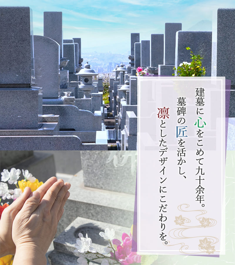 建墓に心をこめて九十余年。墓碑の匠を活かし、凛としたデザインにこだわりを。